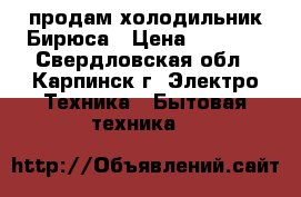 продам холодильник Бирюса › Цена ­ 2 000 - Свердловская обл., Карпинск г. Электро-Техника » Бытовая техника   